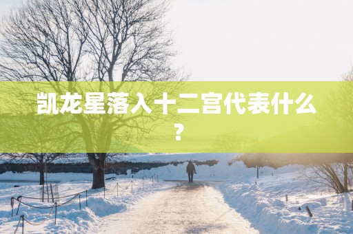 凯龙星落入十二宫代表什么？