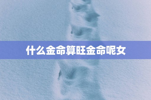 什么金命算旺金命呢女