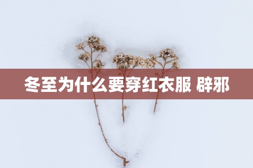 冬至为什么要穿红衣服 辟邪