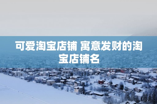 可爱淘宝店铺 寓意发财的淘宝店铺名
