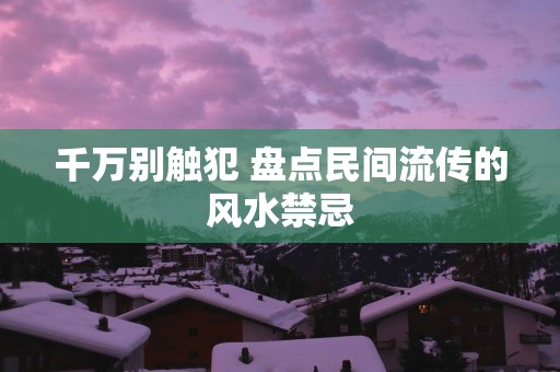 千万别触犯 盘点民间流传的风水禁忌