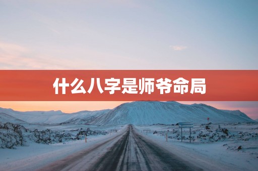 什么八字是师爷命局