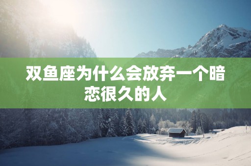 双鱼座为什么会放弃一个暗恋很久的人
