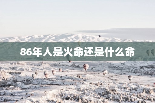 86年人是火命还是什么命