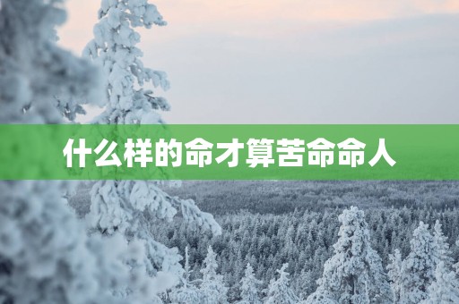 什么样的命才算苦命命人