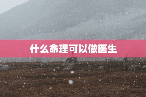 什么命理可以做医生