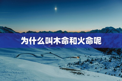 为什么叫木命和火命呢