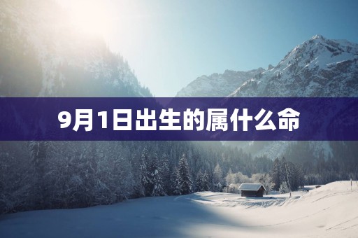 9月1日出生的属什么命 9月1日出生的属什么命