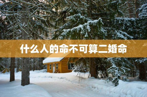 什么人的命不可算二婚命