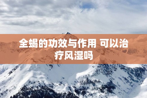 全蝎的功效与作用 可以治疗风湿吗