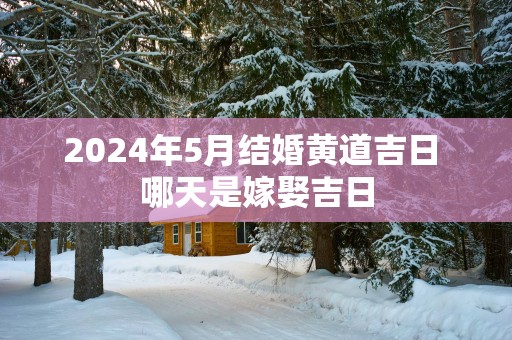 2025年5月结婚黄道吉日 哪天是嫁娶吉日