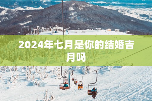 2025年七月是你的结婚吉月吗