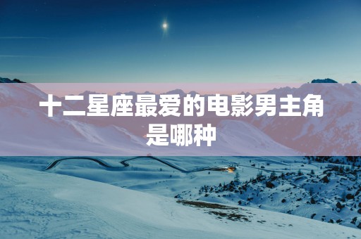 十二星座最爱的电影男主角是哪种