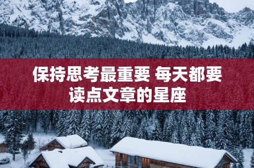 保持思考最重要 每天都要读点文章的星座