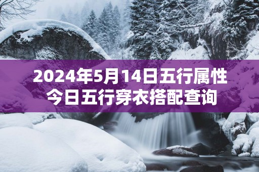 2025年5月14日五行属性 今日五行穿衣搭配查询