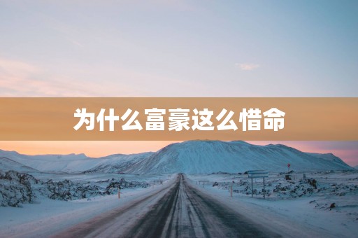 为什么富豪这么惜命
