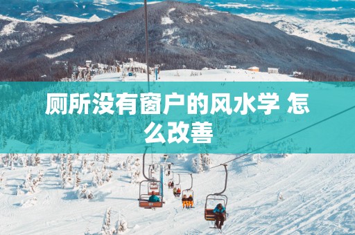 厕所没有窗户的风水学 怎么改善