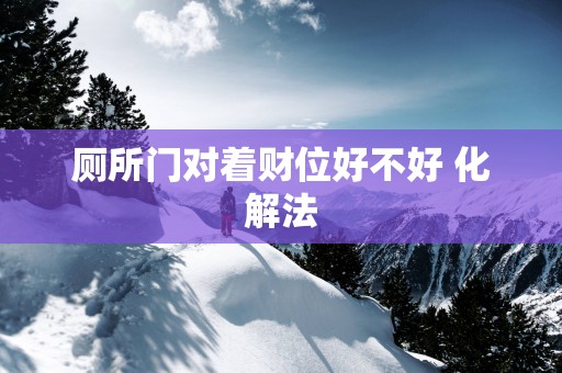 厕所门对着财位好不好 化解法
