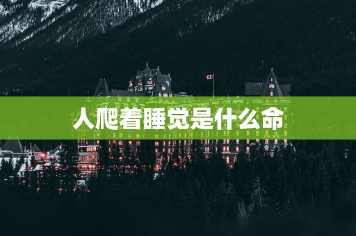 人爬着睡觉是什么命
