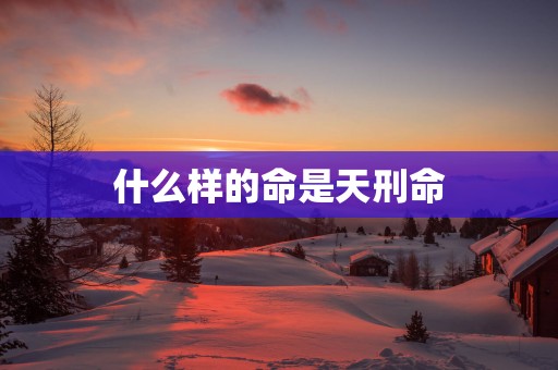 什么样的命是天刑命