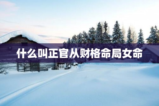 什么叫正官从财格命局女命