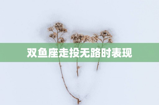 双鱼座走投无路时表现