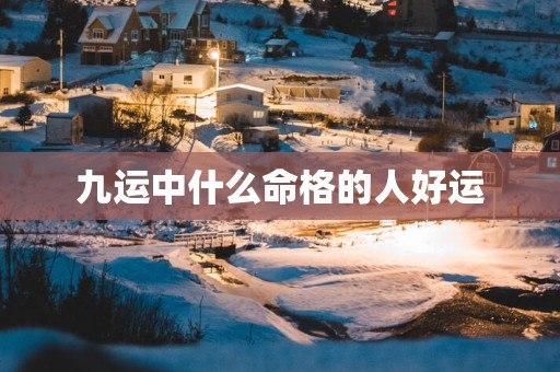 九运中什么命格的人好运