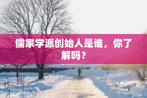 儒家学派创始人是谁，你了解吗？