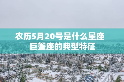 农历5月20号是什么星座  巨蟹座的典型特征