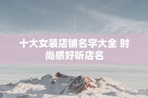 十大女装店铺名字大全 时尚感好听店名