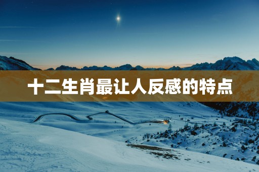 十二生肖最让人反感的特点