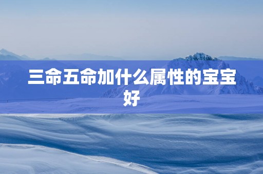 三命五命加什么属性的宝宝好