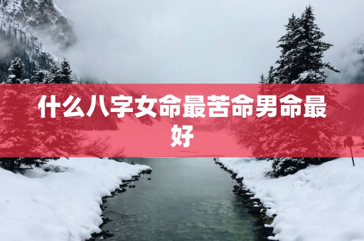 什么八字女命最苦命男命最好
