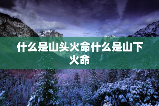 什么是山头火命什么是山下火命