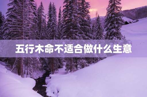 五行木命不适合做什么生意