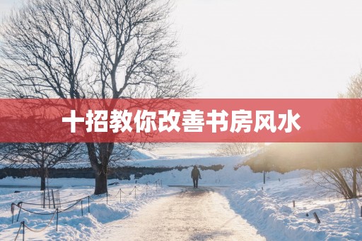 十招教你改善书房风水