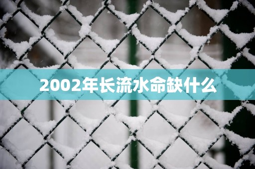 2002年长流水命缺什么