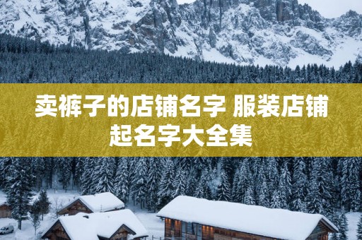 卖裤子的店铺名字 服装店铺起名字大全集