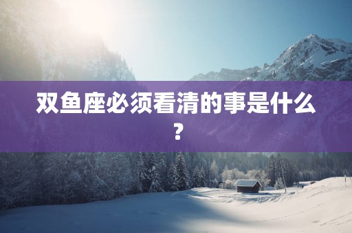 双鱼座必须看清的事是什么？