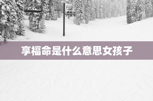 享福命是什么意思女孩子