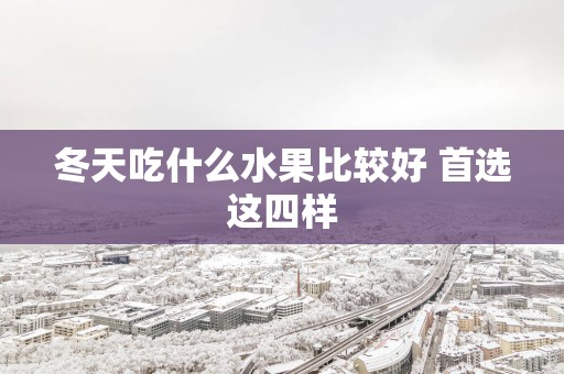 冬天吃什么水果比较好 首选这四样