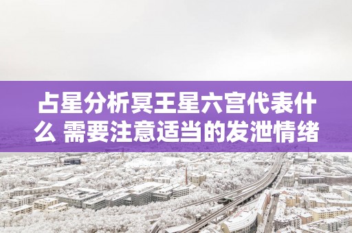 占星分析冥王星六宫代表什么 需要注意适当的发泄情绪