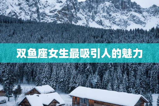 双鱼座女生最吸引人的魅力