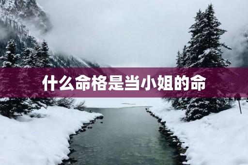 什么命格是当小姐的命