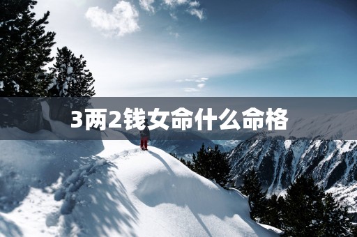3两2钱女命什么命格