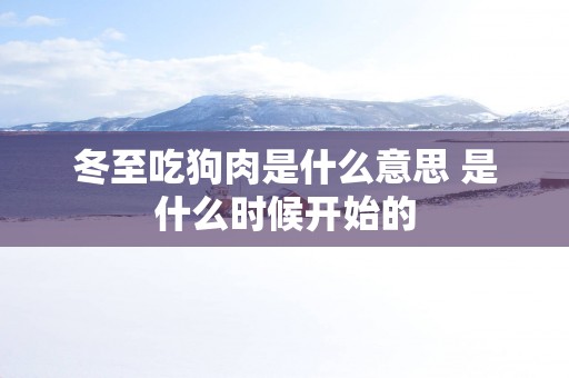 冬至吃狗肉是什么意思 是什么时候开始的