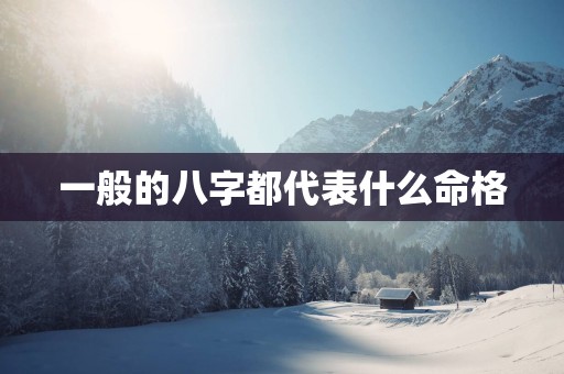 一般的八字都代表什么命格