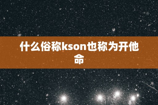 什么俗称kson也称为开他命