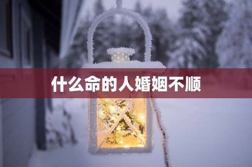 什么命的人婚姻不顺