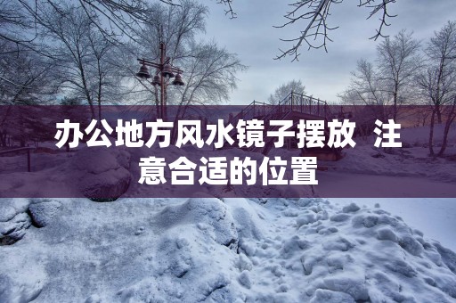 办公地方风水镜子摆放  注意合适的位置